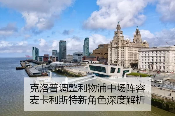 克洛普调整利物浦中场阵容 麦卡利斯特新角色深度解析
